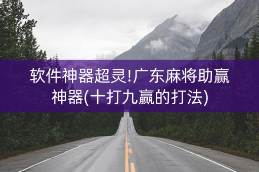 软件神器超灵!广东麻将助赢神器(十打九赢的打法)