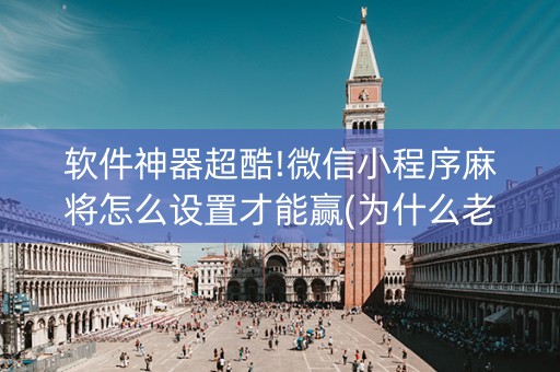 软件神器超酷!微信小程序麻将怎么设置才能赢(为什么老是输呢)