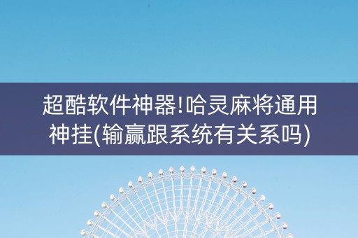 超酷软件神器!哈灵麻将通用神挂(输赢跟系统有关系吗)