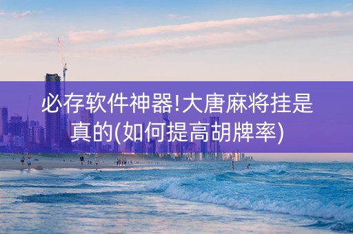 必存软件神器!大唐麻将挂是真的(如何提高胡牌率)