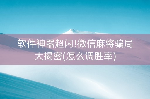 软件神器超闪!微信麻将骗局大揭密(怎么调胜率)