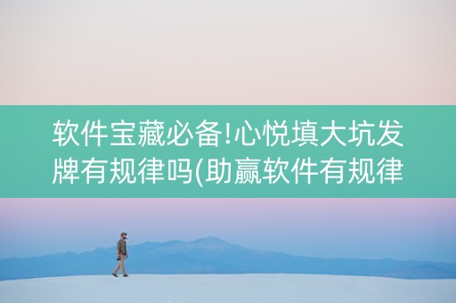 软件宝藏必备!心悦填大坑发牌有规律吗(助赢软件有规律吗)