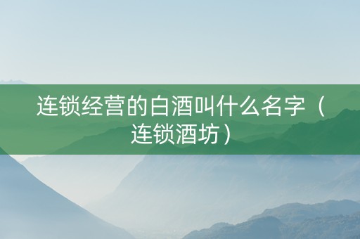 连锁经营的白酒叫什么名字（连锁酒坊）