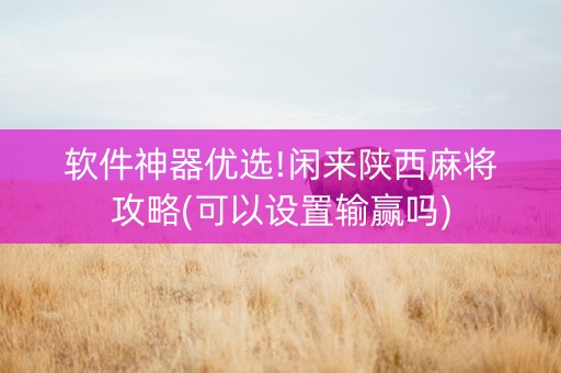软件神器优选!闲来陕西麻将攻略(可以设置输赢吗)