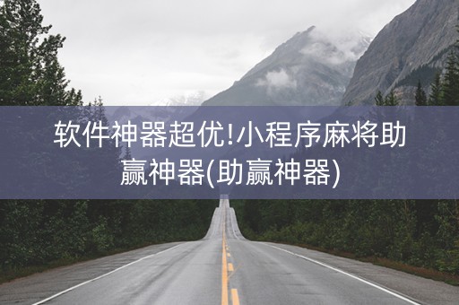 软件神器超优!小程序麻将助赢神器(助赢神器)