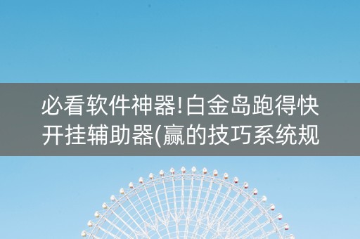 必看软件神器!白金岛跑得快开挂辅助器(赢的技巧系统规律)