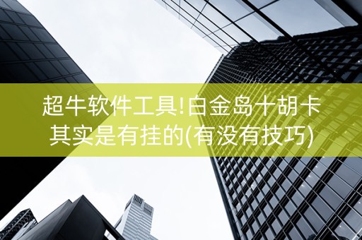 超牛软件工具!白金岛十胡卡其实是有挂的(有没有技巧)