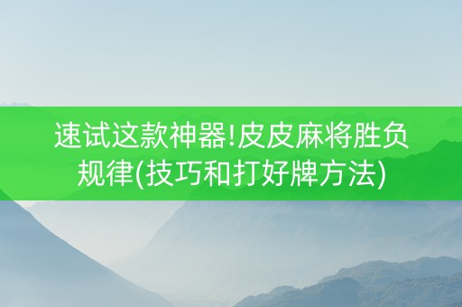 速试这款神器!皮皮麻将胜负规律(技巧和打好牌方法)