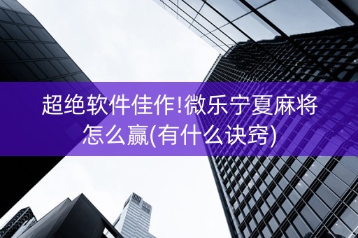 超绝软件佳作!微乐宁夏麻将怎么赢(有什么诀窍)
