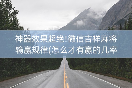神器效果超绝!微信吉祥麻将输赢规律(怎么才有赢的几率)