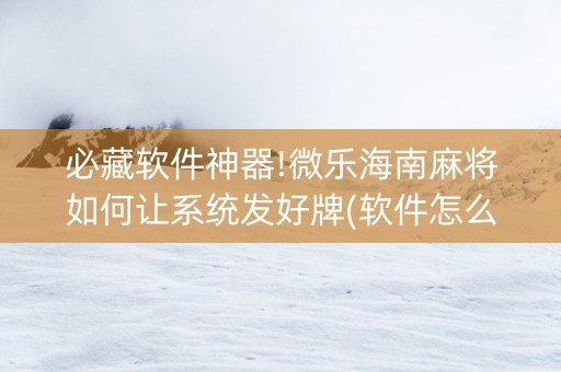 必藏软件神器!微乐海南麻将如何让系统发好牌(软件怎么打赢)