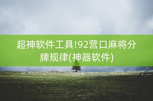 超神软件工具!92营口麻将分牌规律(神器软件)