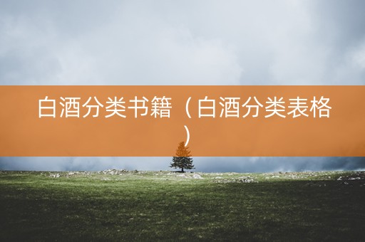 白酒分类书籍（白酒分类表格）