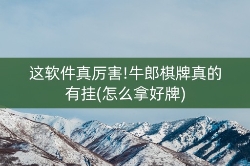 这软件真厉害!牛郎棋牌真的有挂(怎么拿好牌)