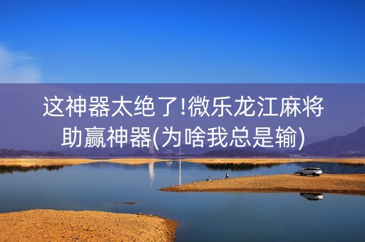 这神器太绝了!微乐龙江麻将助赢神器(为啥我总是输)