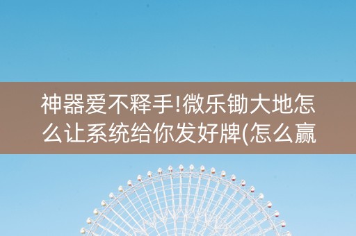 神器爱不释手!微乐锄大地怎么让系统给你发好牌(怎么赢的几率大)