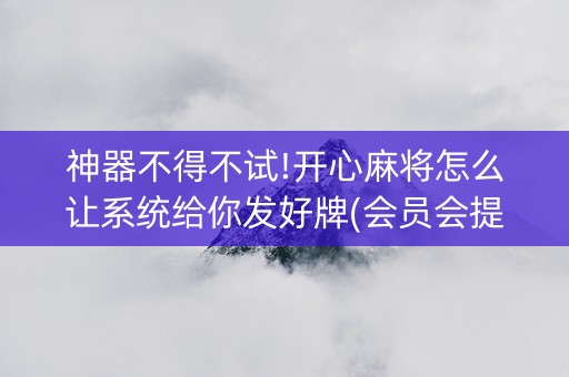 神器不得不试!开心麻将怎么让系统给你发好牌(会员会提高胜率吗)
