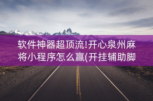 软件神器超顶流!开心泉州麻将小程序怎么赢(开挂辅助脚本)