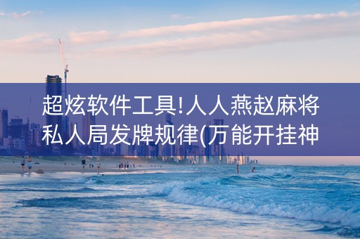 超炫软件工具!人人燕赵麻将私人局发牌规律(万能开挂神器)
