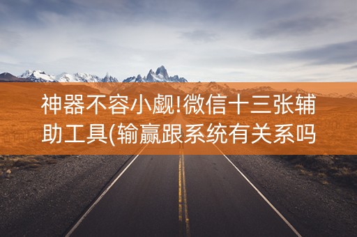 神器不容小觑!微信十三张辅助工具(输赢跟系统有关系吗)