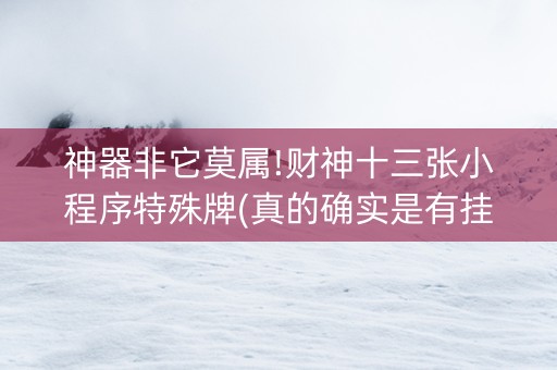 神器非它莫属!财神十三张小程序特殊牌(真的确实是有挂)