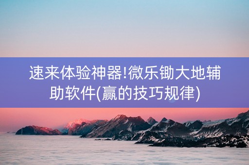 速来体验神器!微乐锄大地辅助软件(赢的技巧规律)