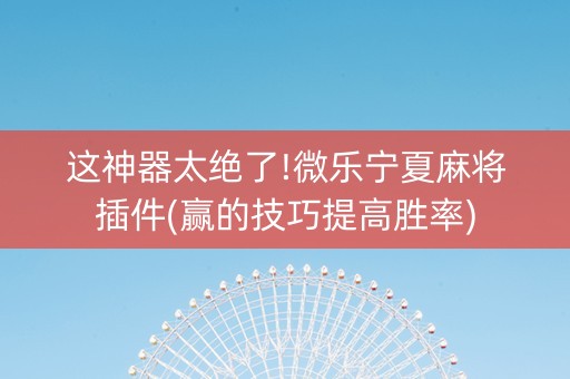 这神器太绝了!微乐宁夏麻将插件(赢的技巧提高胜率)