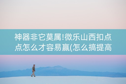 神器非它莫属!微乐山西扣点点怎么才容易赢(怎么搞提高胜率)
