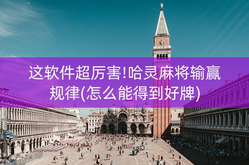 这软件超厉害!哈灵麻将输赢规律(怎么能得到好牌)