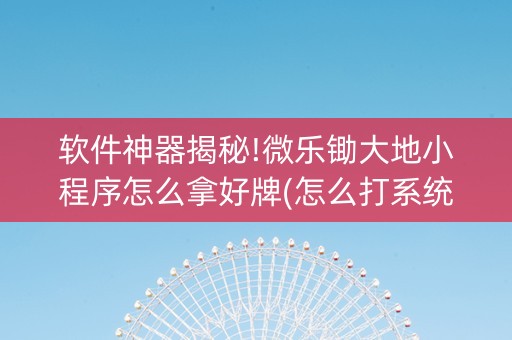 软件神器揭秘!微乐锄大地小程序怎么拿好牌(怎么打系统才能给好牌)