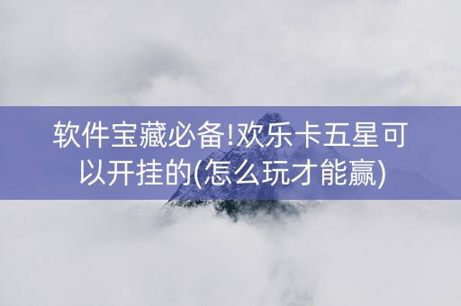 软件宝藏必备!欢乐卡五星可以开挂的(怎么玩才能赢)
