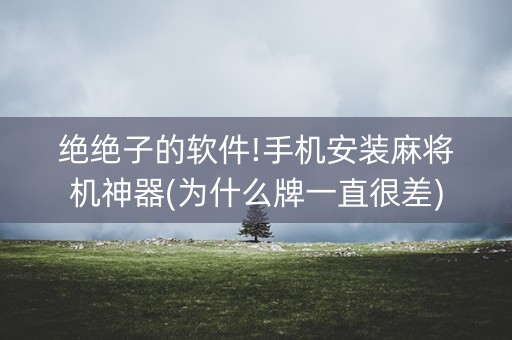 绝绝子的软件!手机安装麻将机神器(为什么牌一直很差)