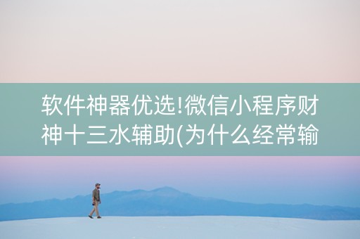 软件神器优选!微信小程序财神十三水辅助(为什么经常输)