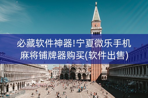 必藏软件神器!宁夏微乐手机麻将铺牌器购买(软件出售)