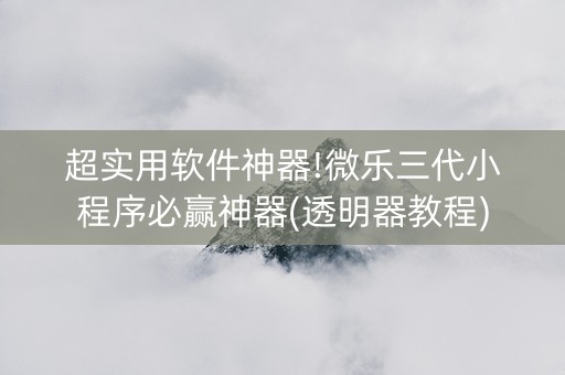 超实用软件神器!微乐三代小程序必赢神器(透明器教程)
