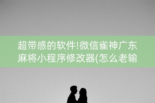 超带感的软件!微信雀神广东麻将小程序修改器(怎么老输必备神器)