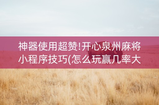 神器使用超赞!开心泉州麻将小程序技巧(怎么玩赢几率大)
