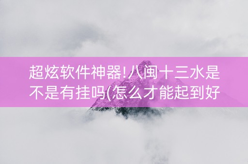 超炫软件神器!八闽十三水是不是有挂吗(怎么才能起到好牌)