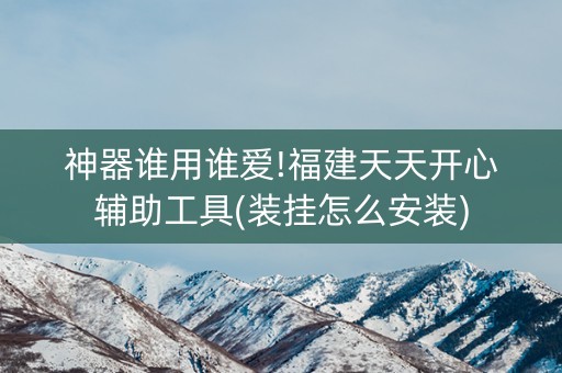 神器谁用谁爱!福建天天开心辅助工具(装挂怎么安装)