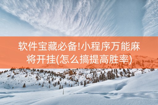 软件宝藏必备!小程序万能麻将开挂(怎么搞提高胜率)