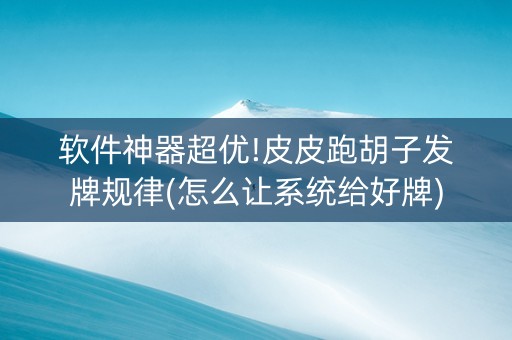 软件神器超优!皮皮跑胡子发牌规律(怎么让系统给好牌)