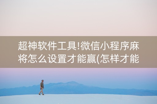 超神软件工具!微信小程序麻将怎么设置才能赢(怎样才能赢)