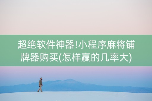 超绝软件神器!小程序麻将铺牌器购买(怎样赢的几率大)
