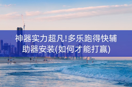 神器实力超凡!多乐跑得快辅助器安装(如何才能打赢)