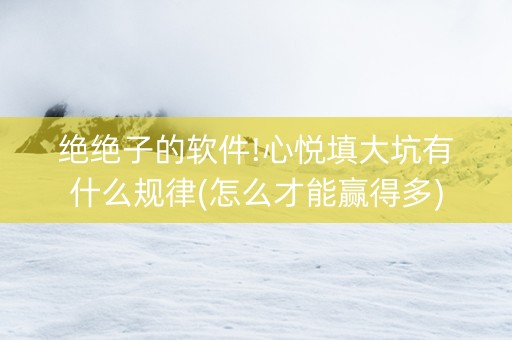 绝绝子的软件!心悦填大坑有什么规律(怎么才能赢得多)