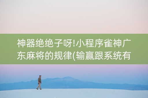 神器绝绝子呀!小程序雀神广东麻将的规律(输赢跟系统有关系吗)