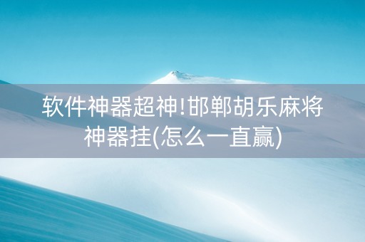 软件神器超神!邯郸胡乐麻将神器挂(怎么一直赢)