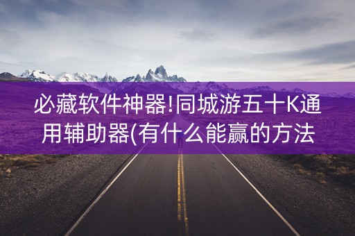 必藏软件神器!同城游五十K通用辅助器(有什么能赢的方法)