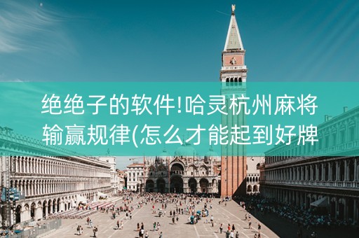 绝绝子的软件!哈灵杭州麻将输赢规律(怎么才能起到好牌)