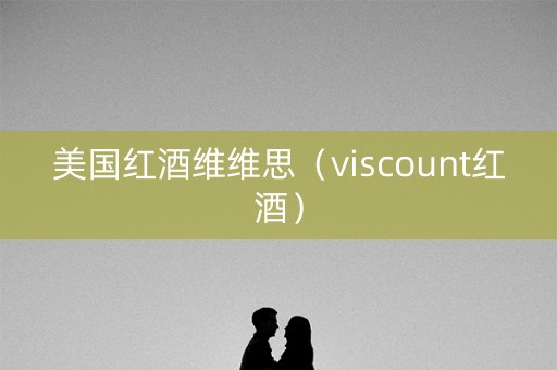 美国红酒维维思（viscount红酒）